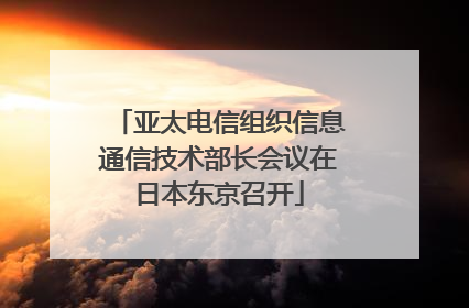 亚太电信组织信息通信技术部长会议在日本东京召开