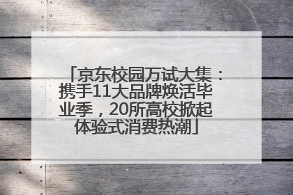 京东校园万试大集：携手11大品牌焕活毕业季，20所高校掀起体验式消费热潮