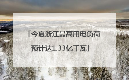 今夏浙江最高用电负荷预计达1.33亿千瓦