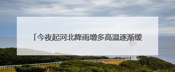 今夜起河北降雨增多高温逐渐缓解 石家庄保定等局地雨势猛烈