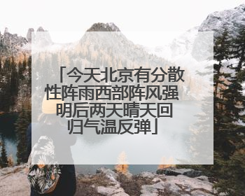 今天北京有分散性阵雨西部阵风强 明后两天晴天回归气温反弹