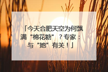 今天合肥天空为何飘满“棉花糖”？专家：与“她”有关！