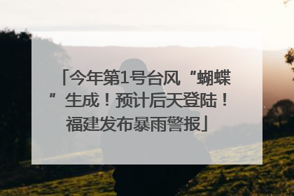 今年第1号台风“蝴蝶”生成！预计后天登陆！福建发布暴雨警报
