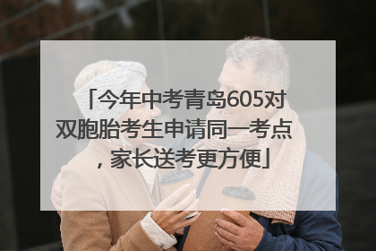 今年中考青岛605对双胞胎考生申请同一考点，家长送考更方便