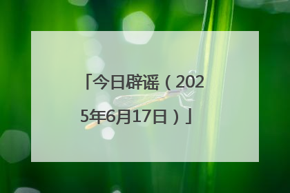 今日辟谣（2025年6月17日）