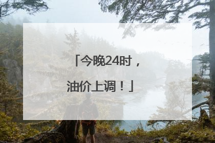 今晚24时，油价上调！