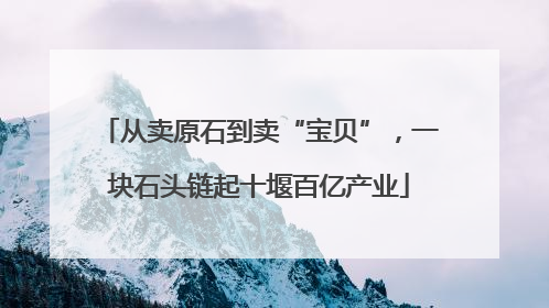 从卖原石到卖“宝贝”，一块石头链起十堰百亿产业