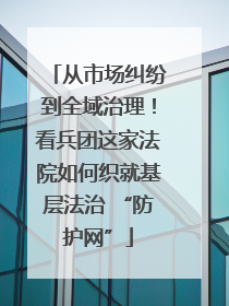 从市场纠纷到全域治理！看兵团这家法院如何织就基层法治 “防护网”