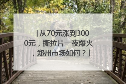 从70元涨到3000元，撕拉片一夜爆火，郑州市场如何？