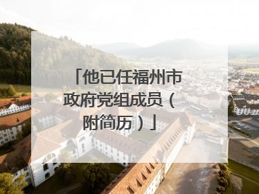 他已任福州市政府党组成员（附简历）