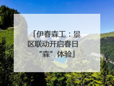 伊春森工：景区联动开启春日“森”体验