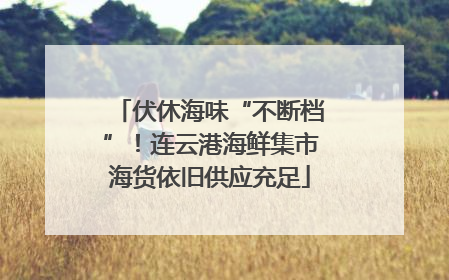 伏休海味“不断档”！连云港海鲜集市海货依旧供应充足