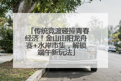 传统竞渡碰撞青春经济！金山山阳龙舟赛+水岸市集，解锁端午新玩法