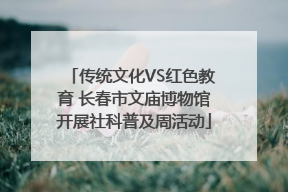 传统文化VS红色教育 长春市文庙博物馆开展社科普及周活动