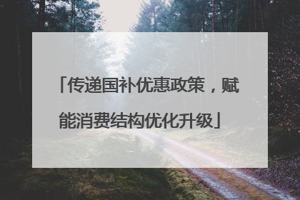 传递国补优惠政策，赋能消费结构优化升级