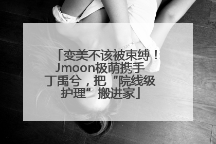 变美不该被束缚！Jmoon极萌携手丁禹兮，把“院线级护理”搬进家