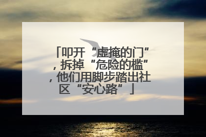 叩开“虚掩的门”，拆掉“危险的槛”，他们用脚步踏出社区“安心路”