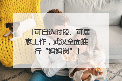 可自选时段、可居家工作，武汉全面推行“妈妈岗”