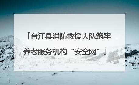 台江县消防救援大队筑牢养老服务机构“安全网”