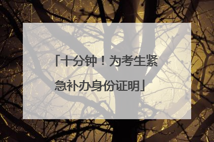 十分钟！为考生紧急补办身份证明