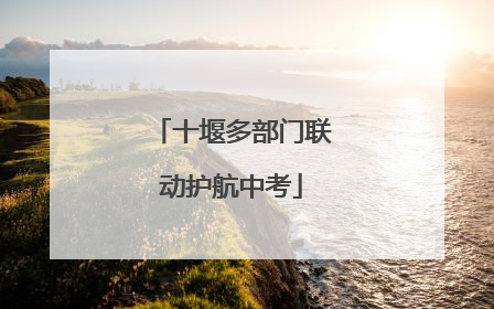 十堰多部门联动护航中考