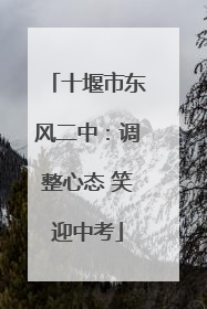 十堰市东风二中：调整心态 笑迎中考