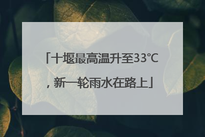 十堰最高温升至33℃，新一轮雨水在路上