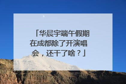 华晨宇端午假期在成都除了开演唱会，还干了啥？