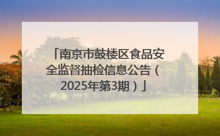 南京市鼓楼区食品安全监督抽检信息公告（2025年第3期）