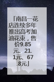 南昌一花店连续多年推出高考加油花束，售价9.85元、21.1元、67.8元