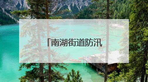 南湖街道防汛“逆行者” 拉网式巡查守护民生“水位线”