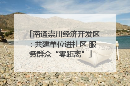 南通崇川经济开发区：共建单位进社区 服务群众“零距离”