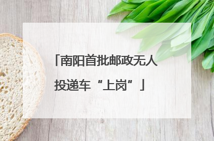 南阳首批邮政无人投递车“上岗”