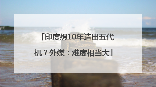 印度想10年造出五代机？外媒：难度相当大