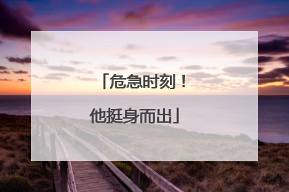 危急时刻！他挺身而出