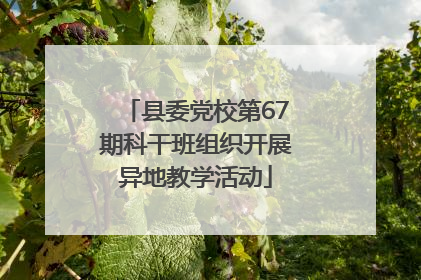 县委党校第67期科干班组织开展异地教学活动