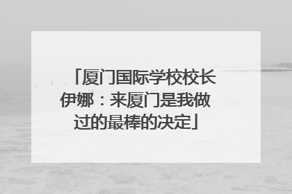 厦门国际学校校长伊娜：来厦门是我做过的最棒的决定