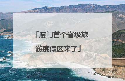 厦门首个省级旅游度假区来了