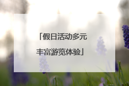 假日活动多元 丰富游览体验