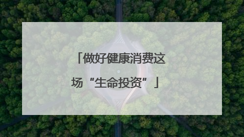 做好健康消费这场“生命投资”