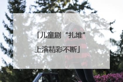 儿童剧“扎堆”上演精彩不断