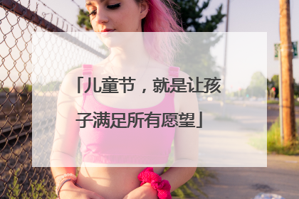 儿童节，就是让孩子满足所有愿望
