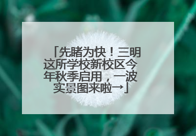 先睹为快！三明这所学校新校区今年秋季启用，一波实景图来啦→