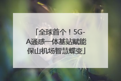 全球首个！5G-A通感一体基站赋能保山机场智慧蝶变