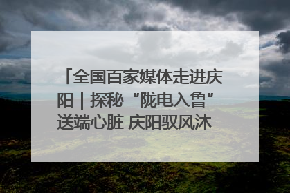 全国百家媒体走进庆阳｜探秘“陇电入鲁”送端心脏 庆阳驭风沐光点亮齐鲁万家