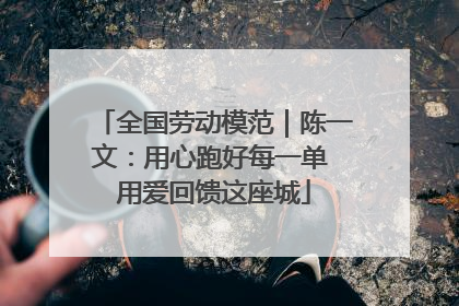 全国劳动模范｜陈一文：用心跑好每一单 用爱回馈这座城