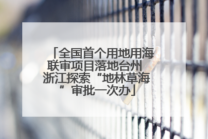 全国首个用地用海联审项目落地台州 浙江探索“地林草海”审批一次办