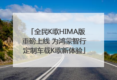全民K歌HIMA版重磅上线 为鸿蒙智行定制车载K歌新体验
