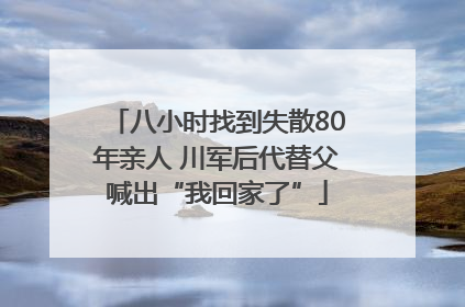 八小时找到失散80年亲人 川军后代替父喊出“我回家了”