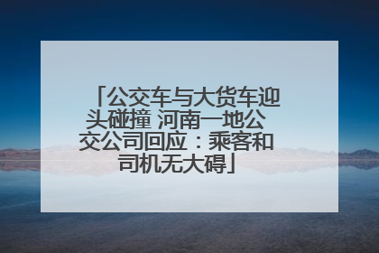 公交车与大货车迎头碰撞 河南一地公交公司回应：乘客和司机无大碍